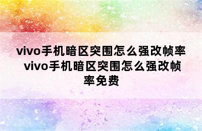 vivo手机暗区突围怎么强改帧率 vivo手机暗区突围怎么强改帧率免费